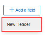 Add a field button with New Header link in dropdown menu